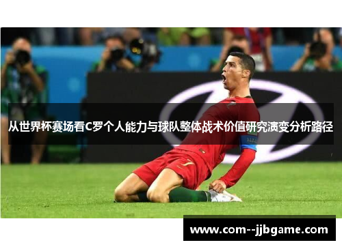 从世界杯赛场看C罗个人能力与球队整体战术价值研究演变分析路径