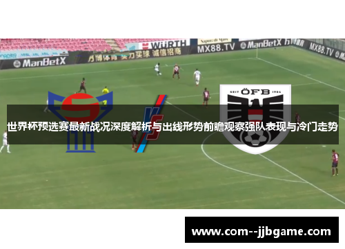 世界杯预选赛最新战况深度解析与出线形势前瞻观察强队表现与冷门走势