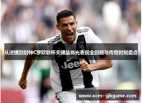 从逆境到封神C罗欧联杯关键战高光表现全回顾与传奇时刻盘点