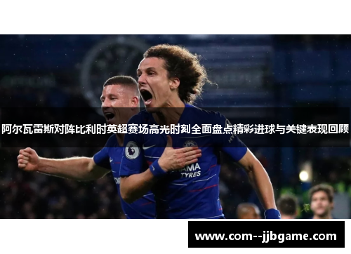 阿尔瓦雷斯对阵比利时英超赛场高光时刻全面盘点精彩进球与关键表现回顾