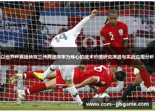 以世界杯赛场快攻三传两递效率为核心的战术价值研究演进与实战应用分析