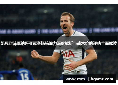凯恩对阵摩纳哥亚冠赛场统治力深度解析与战术价值评估全面解读