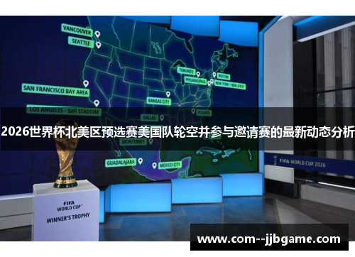 2026世界杯北美区预选赛美国队轮空并参与邀请赛的最新动态分析