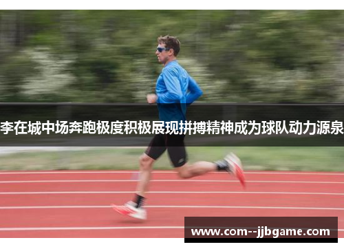 李在城中场奔跑极度积极展现拼搏精神成为球队动力源泉
