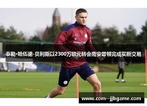 泰勒·哈伍德-贝利斯以2300万欧元转会南安普顿完成买断交易