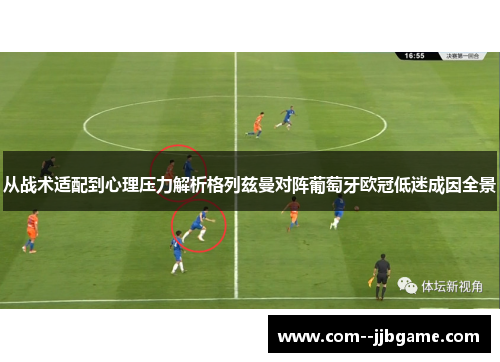 从战术适配到心理压力解析格列兹曼对阵葡萄牙欧冠低迷成因全景