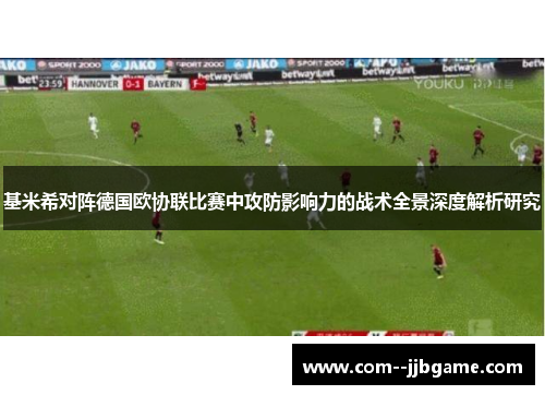 基米希对阵德国欧协联比赛中攻防影响力的战术全景深度解析研究