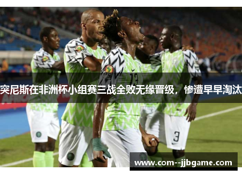 突尼斯在非洲杯小组赛三战全败无缘晋级，惨遭早早淘汰