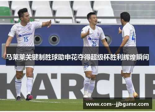 马莱莱关键制胜球助申花夺得超级杯胜利辉煌瞬间